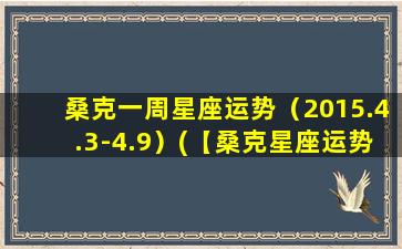 桑克一周星座运势（2015.4.3-4.9）(【桑克星座运势 4.3-4.9】本周水星逆行，天秤座有望遇到贵人！)